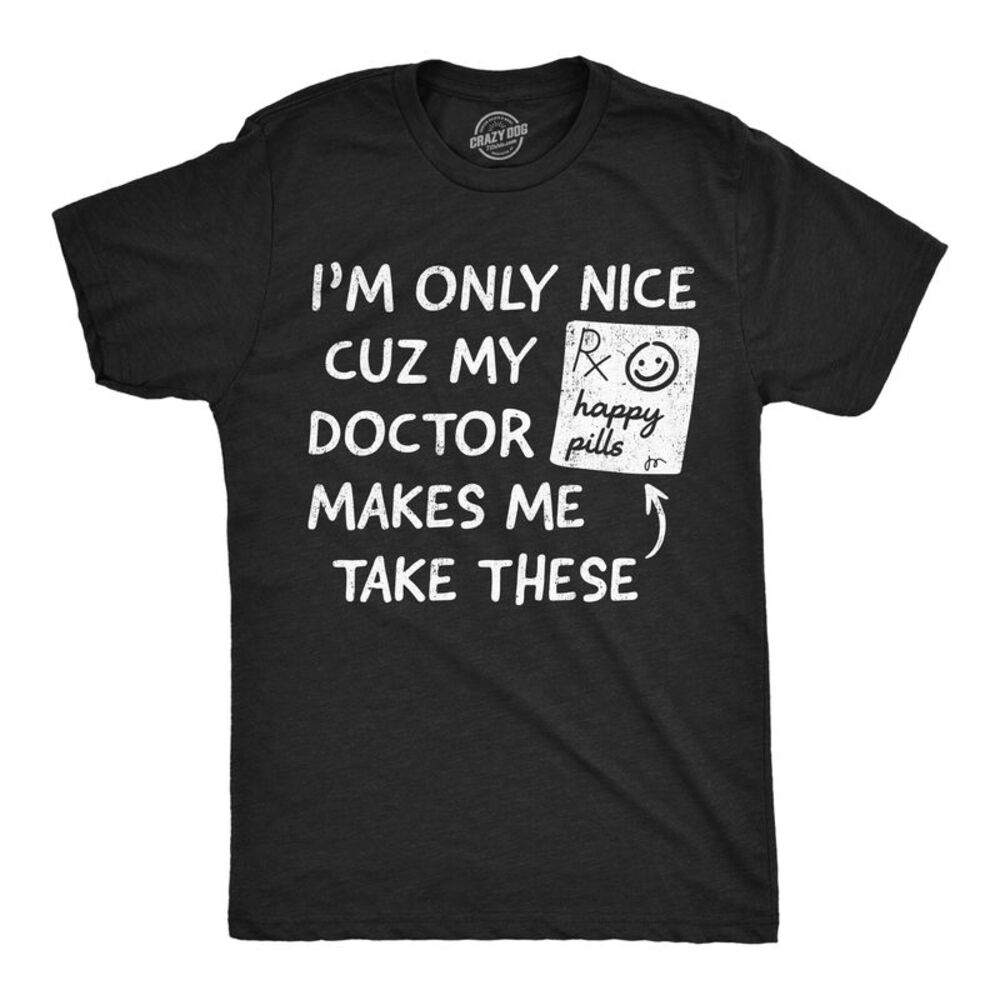 Mens Funny T Shirts Im Only Nice Cuz My Doctor Makes Me Take Happy Pills